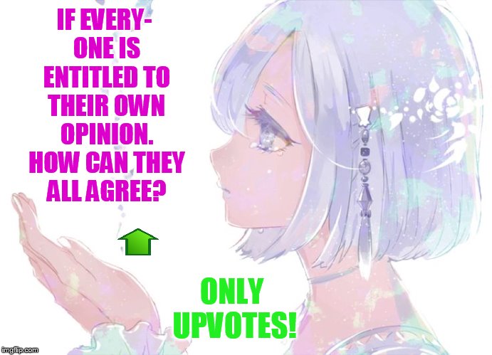IF EVERY- ONE IS ENTITLED TO THEIR OWN OPINION. HOW CAN THEY ALL AGREE? ONLY UPVOTES! | made w/ Imgflip meme maker