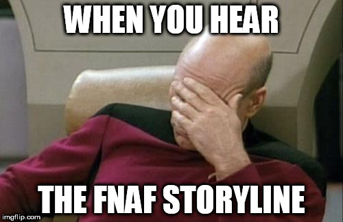FNaF Storyline | WHEN YOU HEAR; THE FNAF STORYLINE | image tagged in meme,fnaf,facepalm | made w/ Imgflip meme maker