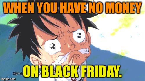 WHEN YOU HAVE NO MONEY; ON BLACK FRIDAY. | image tagged in puffy sad face | made w/ Imgflip meme maker