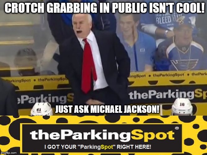 Joel Quinville's got your "Parking Spot" alright. | CROTCH GRABBING IN PUBLIC ISN'T COOL! JUST ASK MICHAEL JACKSON! | image tagged in nhl,parking | made w/ Imgflip meme maker