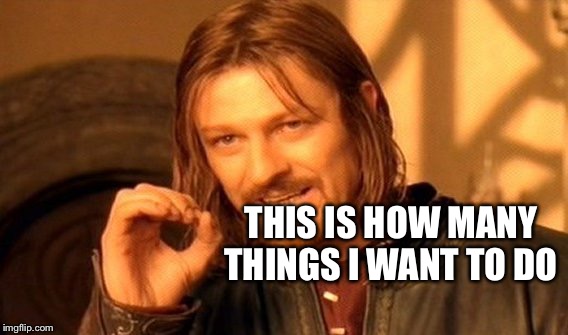 One Does Not Simply Meme | THIS IS HOW MANY THINGS I WANT TO DO | image tagged in memes,one does not simply | made w/ Imgflip meme maker