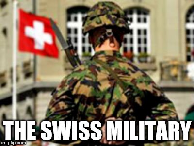 The swiss elite | THE SWISS MILITARY | image tagged in the swiss elite | made w/ Imgflip meme maker