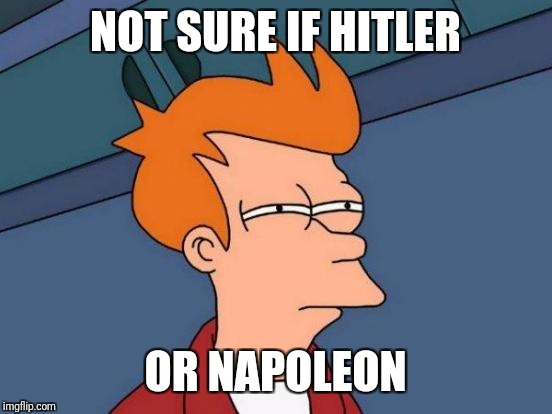 Futurama Fry Meme | NOT SURE IF HITLER OR NAPOLEON | image tagged in memes,futurama fry | made w/ Imgflip meme maker