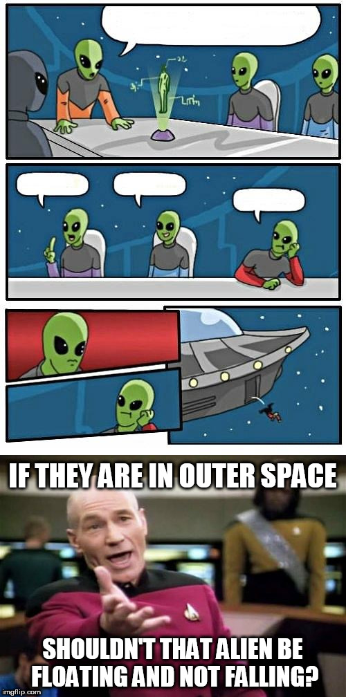Just wondering | IF THEY ARE IN OUTER SPACE; SHOULDN'T THAT ALIEN BE FLOATING AND NOT FALLING? | image tagged in alien meeting suggestion,picard wtf | made w/ Imgflip meme maker