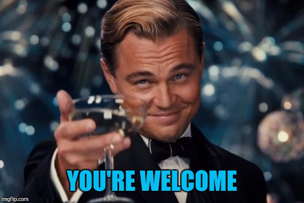 Leonardo Dicaprio Cheers Meme | YOU'RE WELCOME | image tagged in memes,leonardo dicaprio cheers | made w/ Imgflip meme maker