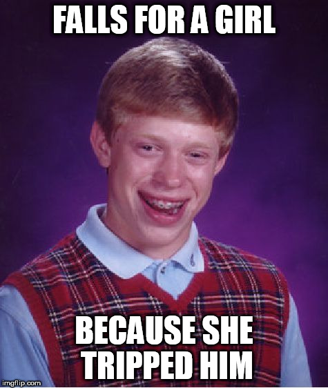 Bad Luck Brian Meme | FALLS FOR A GIRL; BECAUSE SHE TRIPPED HIM | image tagged in memes,bad luck brian | made w/ Imgflip meme maker