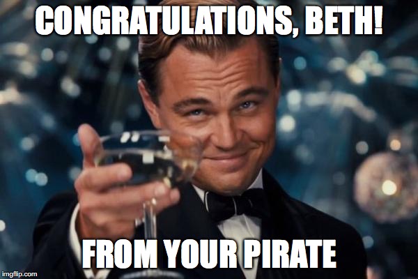 Leonardo Dicaprio Cheers Meme | CONGRATULATIONS, BETH! FROM YOUR PIRATE | image tagged in memes,leonardo dicaprio cheers | made w/ Imgflip meme maker