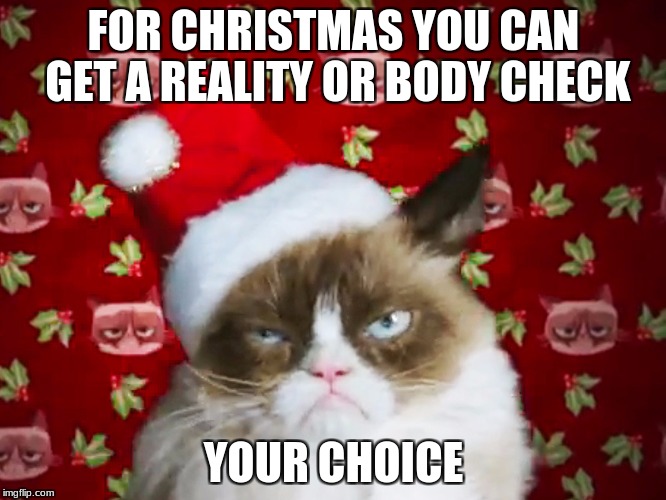 #ScroogeyCat | FOR CHRISTMAS YOU CAN GET A REALITY OR BODY CHECK; YOUR CHOICE | image tagged in grumpy cat christmas | made w/ Imgflip meme maker