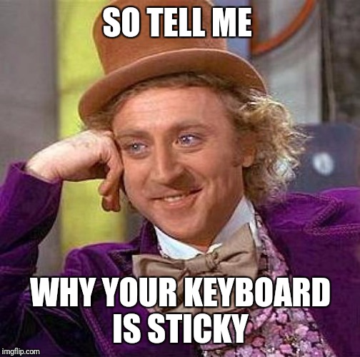 Creepy Condescending Wonka Meme | SO TELL ME WHY YOUR KEYBOARD IS STICKY | image tagged in memes,creepy condescending wonka | made w/ Imgflip meme maker