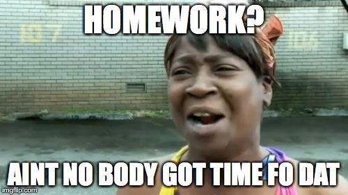 Ain't Nobody Got Time For That Meme | HOMEWORK? AINT NO BODY GOT TIME FO DAT | image tagged in memes,aint nobody got time for that | made w/ Imgflip meme maker