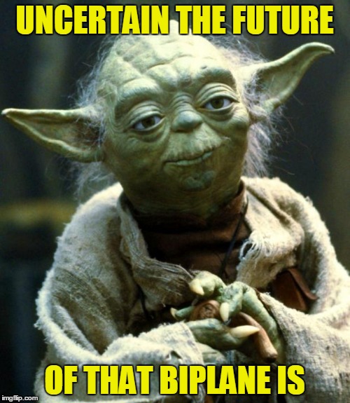 Star Wars Yoda Meme | UNCERTAIN THE FUTURE OF THAT BIPLANE IS | image tagged in memes,star wars yoda | made w/ Imgflip meme maker