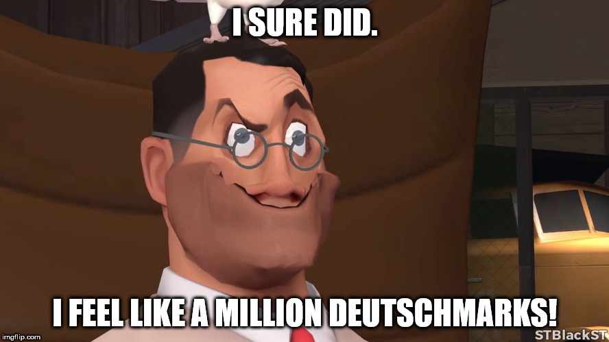 Do you feel like a million deutschmarks? | I SURE DID. I FEEL LIKE A MILLION DEUTSCHMARKS! | image tagged in tf2 medic meme | made w/ Imgflip meme maker