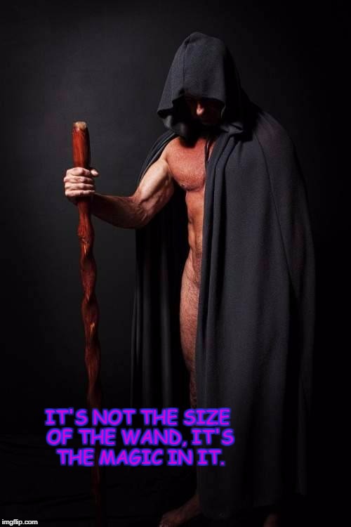 IT'S NOT THE SIZE OF THE WAND, IT'S THE MAGIC IN IT. | image tagged in pagan | made w/ Imgflip meme maker