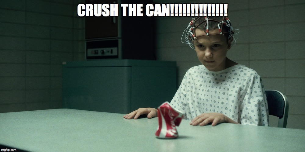 Stranger Things | CRUSH THE CAN!!!!!!!!!!!!!! | image tagged in stranger things | made w/ Imgflip meme maker