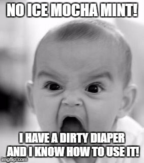 Angry Baby | NO ICE MOCHA MINT! I HAVE A DIRTY DIAPER AND I KNOW HOW TO USE IT! | image tagged in memes,angry baby,wawa ice coffee | made w/ Imgflip meme maker