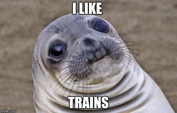 Awkward Moment Sealion Meme | I LIKE; TRAINS | image tagged in memes,awkward moment sealion | made w/ Imgflip meme maker