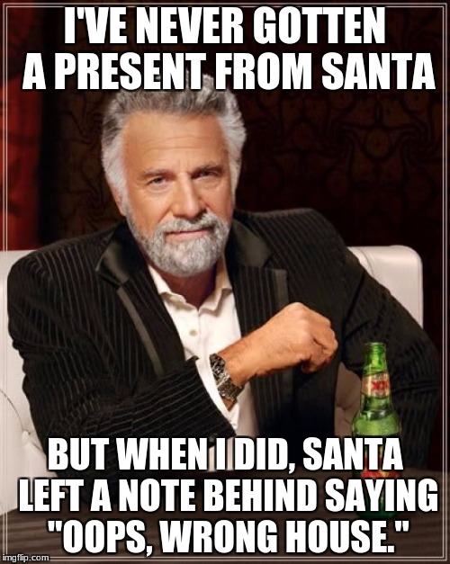 The Most Interesting Man In The World | I'VE NEVER GOTTEN A PRESENT FROM SANTA; BUT WHEN I DID, SANTA LEFT A NOTE BEHIND SAYING "OOPS, WRONG HOUSE." | image tagged in memes,the most interesting man in the world | made w/ Imgflip meme maker