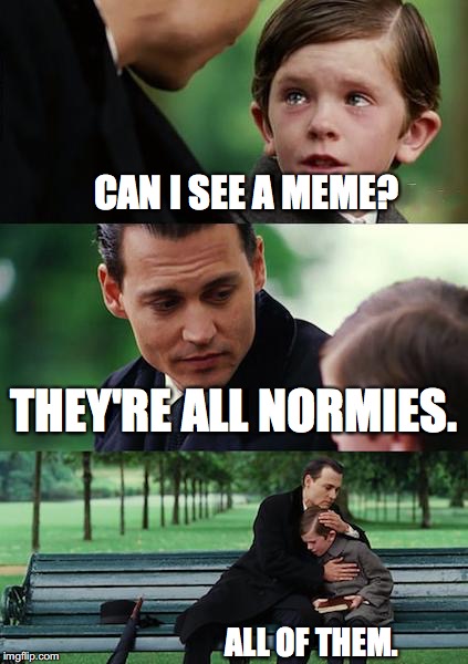 Finding Neverland Meme | CAN I SEE A MEME? THEY'RE ALL NORMIES. ALL OF THEM. | image tagged in memes,finding neverland | made w/ Imgflip meme maker