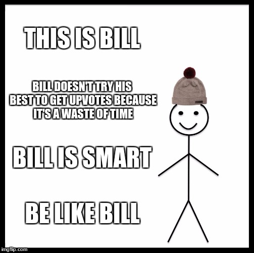 Be Like Bill Meme | THIS IS BILL; BILL DOESN'T TRY HIS BEST TO GET UPVOTES BECAUSE IT'S A WASTE OF TIME; BILL IS SMART; BE LIKE BILL | image tagged in memes,be like bill | made w/ Imgflip meme maker