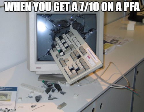 Broken computer | WHEN YOU GET A 7/10 ON A PFA | image tagged in broken computer | made w/ Imgflip meme maker