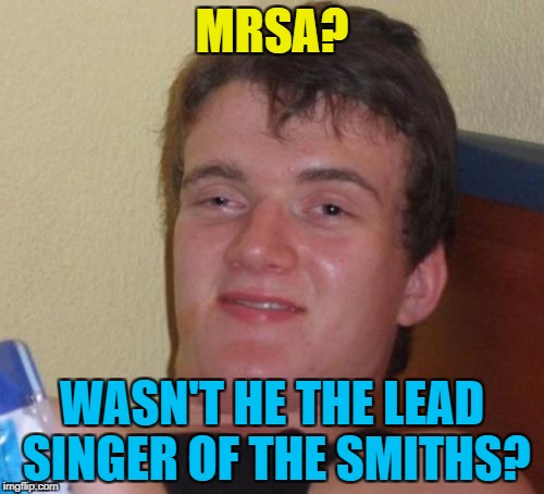 If you say MRSA quickly it kinda sounds like Morrissey... :) | MRSA? WASN'T HE THE LEAD SINGER OF THE SMITHS? | image tagged in memes,10 guy,mrsa,morrissey,the smiths,music | made w/ Imgflip meme maker