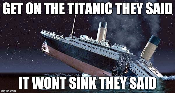 Titanic | GET ON THE TITANIC THEY SAID; IT WONT SINK THEY SAID | image tagged in titanic | made w/ Imgflip meme maker