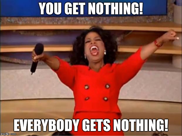 Oprah You Get A | YOU GET NOTHING! EVERYBODY GETS NOTHING! | image tagged in memes,oprah you get a | made w/ Imgflip meme maker