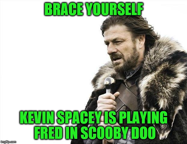 Brace Yourselves X is Coming Meme | BRACE YOURSELF KEVIN SPACEY IS PLAYING FRED IN SCOOBY DOO | image tagged in memes,brace yourselves x is coming | made w/ Imgflip meme maker