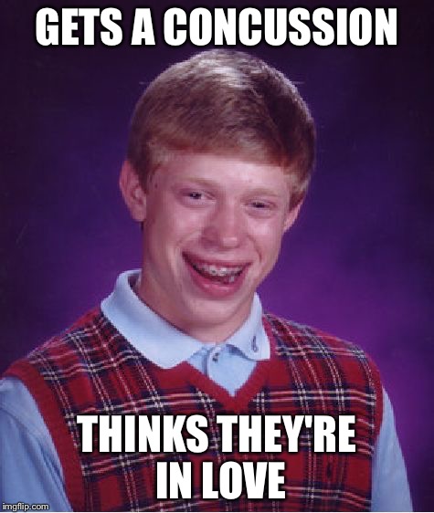 Bad Luck Brian Meme | GETS A CONCUSSION THINKS THEY'RE IN LOVE | image tagged in memes,bad luck brian | made w/ Imgflip meme maker