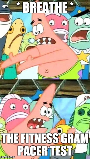 Put It Somewhere Else Patrick | * BREATHE *; THE FITNESS GRAM PACER TEST | image tagged in memes,put it somewhere else patrick | made w/ Imgflip meme maker