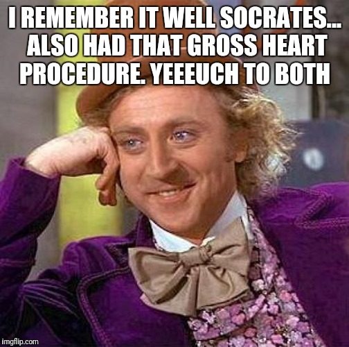 Creepy Condescending Wonka Meme | I REMEMBER IT WELL SOCRATES... ALSO HAD THAT GROSS HEART PROCEDURE. YEEEUCH TO BOTH | image tagged in memes,creepy condescending wonka | made w/ Imgflip meme maker
