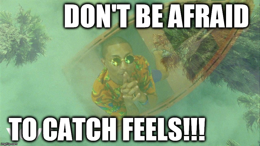 DON'T BE AFRAID; TO CATCH FEELS!!! | image tagged in feels | made w/ Imgflip meme maker