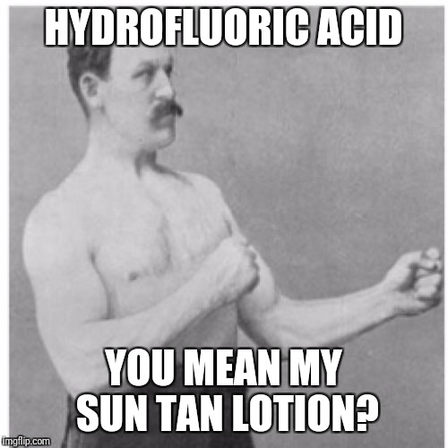 Overly Manly Man Meme | HYDROFLUORIC ACID; YOU MEAN MY SUN TAN LOTION? | image tagged in memes,overly manly man | made w/ Imgflip meme maker