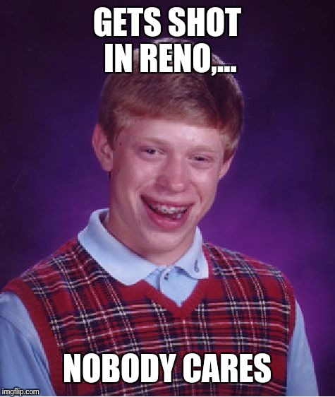 Bad Luck Brian Meme | GETS SHOT IN RENO,... NOBODY CARES | image tagged in memes,bad luck brian | made w/ Imgflip meme maker