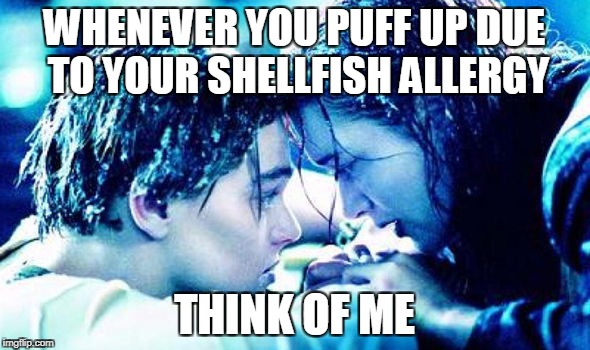 WHENEVER YOU PUFF UP DUE TO YOUR SHELLFISH ALLERGY THINK OF ME | made w/ Imgflip meme maker