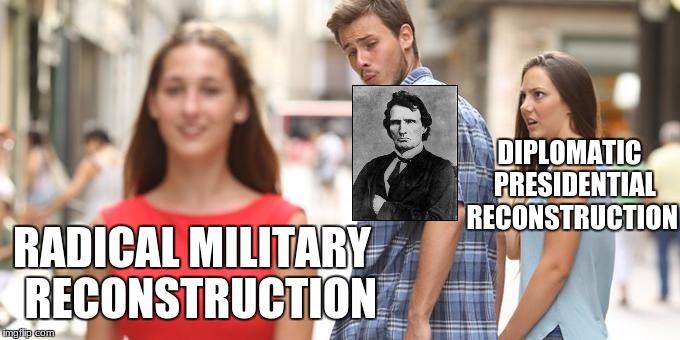 Distracted Boyfriend Meme | DIPLOMATIC 
PRESIDENTIAL RECONSTRUCTION; RADICAL MILITARY 
RECONSTRUCTION | image tagged in man looking at other woman | made w/ Imgflip meme maker