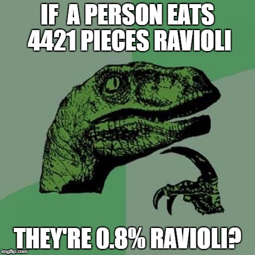 Philosoraptor | IF  A PERSON EATS 4421 PIECES RAVIOLI; THEY'RE 0.8% RAVIOLI? | image tagged in memes,philosoraptor | made w/ Imgflip meme maker