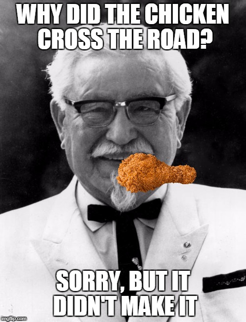 KFC Colonel Sanders | WHY DID THE CHICKEN CROSS THE ROAD? SORRY, BUT IT DIDN'T MAKE IT | image tagged in kfc colonel sanders | made w/ Imgflip meme maker