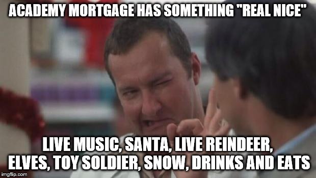 Real Nice - Christmas Vacation | ACADEMY MORTGAGE HAS SOMETHING "REAL NICE"; LIVE MUSIC, SANTA, LIVE REINDEER, ELVES, TOY SOLDIER, SNOW, DRINKS AND EATS | image tagged in real nice - christmas vacation | made w/ Imgflip meme maker