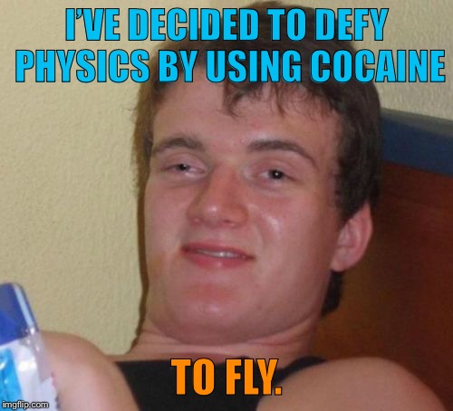 10 Guy Meme | I’VE DECIDED TO DEFY PHYSICS BY USING COCAINE; TO FLY. | image tagged in memes,10 guy | made w/ Imgflip meme maker