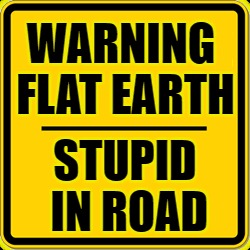 Flat Earth Warning Sign | WARNING FLAT EARTH; STUPID IN ROAD | image tagged in flat earth,road sign,stupid,warning | made w/ Imgflip meme maker