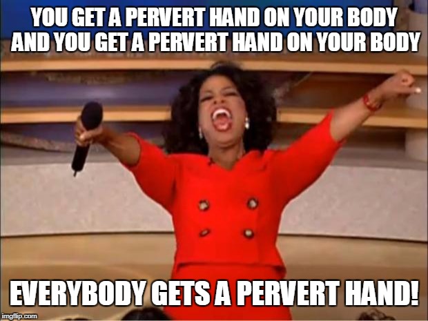 Oprah You Get A Meme | YOU GET A PERVERT HAND ON YOUR BODY AND YOU GET A PERVERT HAND ON YOUR BODY; EVERYBODY GETS A PERVERT HAND! | image tagged in memes,oprah you get a | made w/ Imgflip meme maker