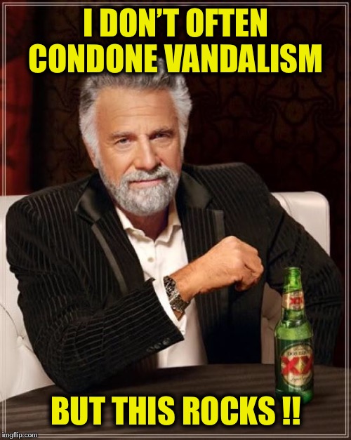 The Most Interesting Man In The World Meme | I DON’T OFTEN CONDONE VANDALISM BUT THIS ROCKS !! | image tagged in memes,the most interesting man in the world | made w/ Imgflip meme maker