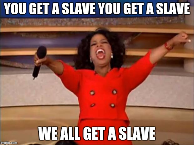 Oprah You Get A Meme | YOU GET A SLAVE YOU GET A SLAVE; WE ALL GET A SLAVE | image tagged in memes,oprah you get a | made w/ Imgflip meme maker