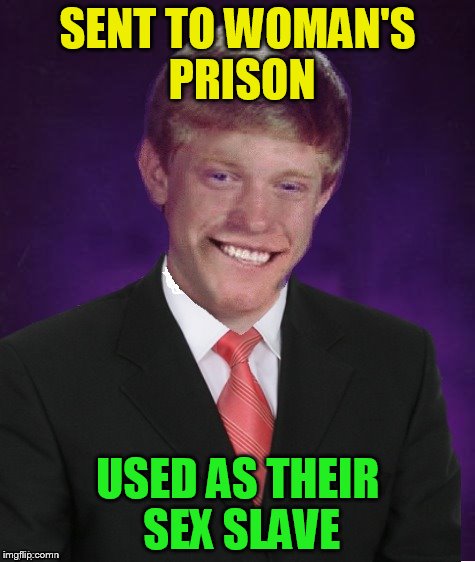 Good Luck Brian | SENT TO WOMAN'S PRISON USED AS THEIR SEX SLAVE | image tagged in good luck brian | made w/ Imgflip meme maker