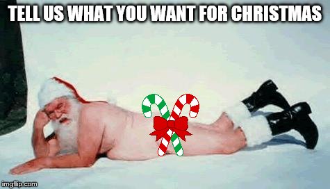 bad santa | TELL US WHAT YOU WANT FOR CHRISTMAS | image tagged in bad santa | made w/ Imgflip meme maker