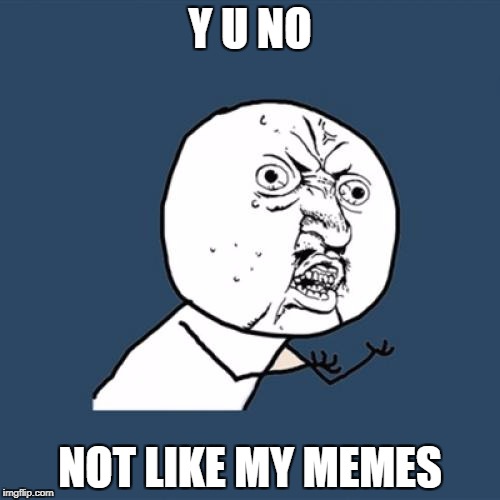 Y U No Meme | Y U NO; NOT LIKE MY MEMES | image tagged in memes,y u no | made w/ Imgflip meme maker