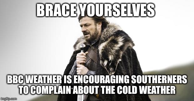 Winter Is Coming | BRACE YOURSELVES; BBC WEATHER IS ENCOURAGING SOUTHERNERS TO COMPLAIN ABOUT THE COLD WEATHER | image tagged in winter is coming | made w/ Imgflip meme maker