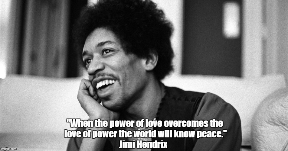 "When the power of love overcomes the love of power the world will know peace." Jimi Hendrix | made w/ Imgflip meme maker
