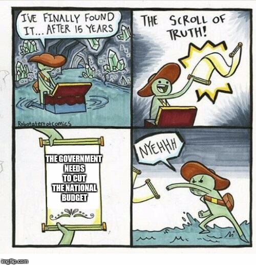 The Scroll Of Truth Meme | THE GOVERNMENT NEEDS TO CUT THE NATIONAL BUDGET | image tagged in the scroll of truth | made w/ Imgflip meme maker